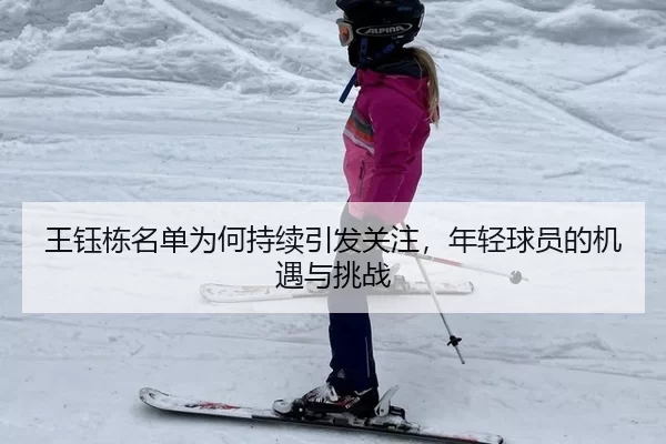 王钰栋名单为何持续引发关注，年轻球员的机遇与挑战